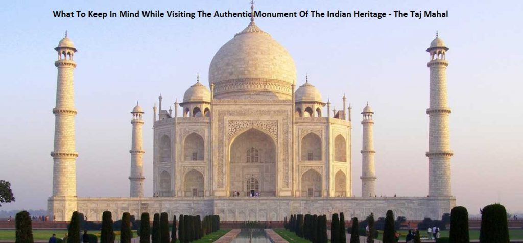 What To Keep In Mind While Visiting The Authentic Monument Of The Indian Heritage - The Taj Mahal