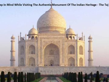 What To Keep In Mind While Visiting The Authentic Monument Of The Indian Heritage - The Taj Mahal